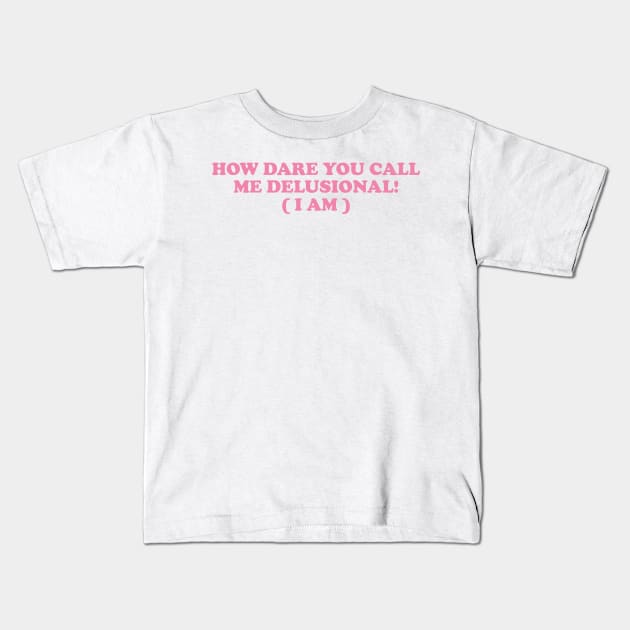 I am Delusional!! l how dare you call me delusional y2k Trendy sayings Kids T-Shirt by ILOVEY2K